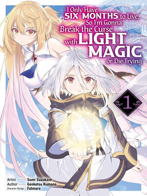 cover image of I Only Have Six Months to Live, So I'm Gonna Break the Curse with Light Magic or Die Trying, Volume 1